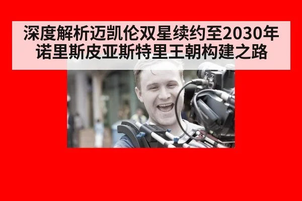深度解析迈凯伦双星续约至2030年诺里斯皮亚斯特里王朝构建之路