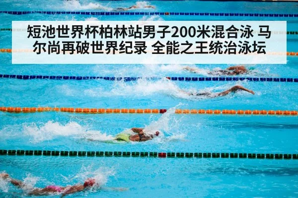 短池世界杯柏林站男子200米混合泳 马尔尚再破世界纪录 全能之王统治泳坛