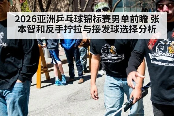 2026亚洲乒乓球锦标赛男单前瞻 张本智和反手拧拉与接发球选择分析