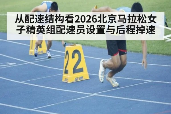 从配速结构看2026北京马拉松女子精英组配速员设置与后程掉速